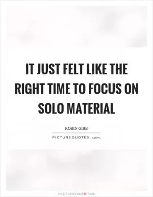 It just felt like the right time to focus on solo material Picture Quote #1