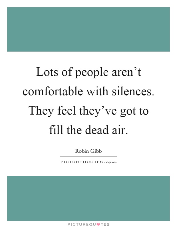 Lots of people aren't comfortable with silences. They feel they've got to fill the dead air Picture Quote #1