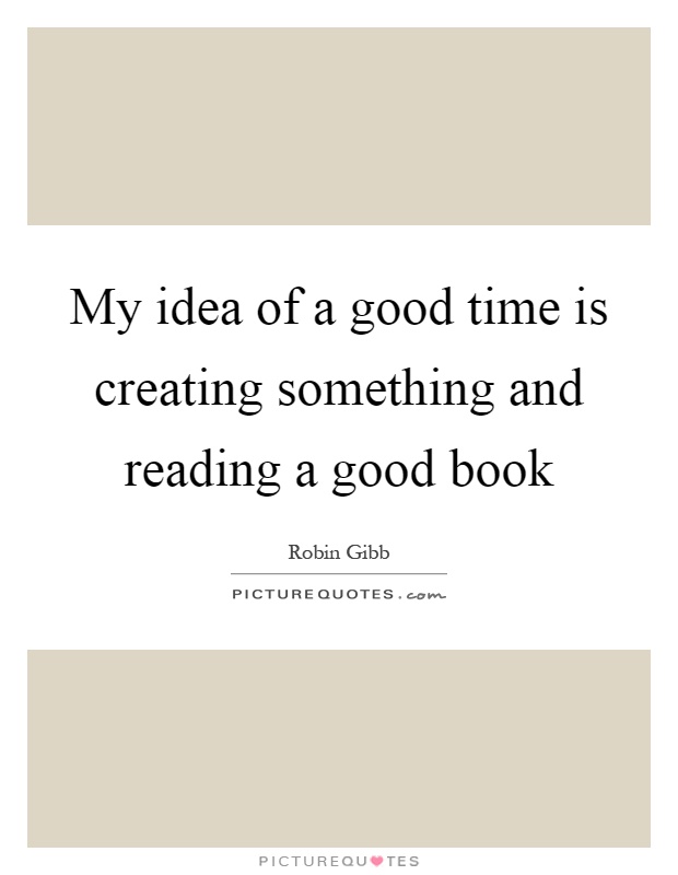 My idea of a good time is creating something and reading a good book Picture Quote #1