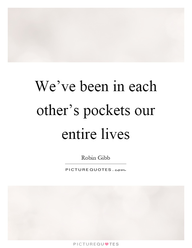 We've been in each other's pockets our entire lives Picture Quote #1