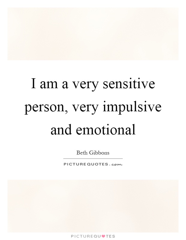 I am a very sensitive person, very impulsive and emotional Picture Quote #1