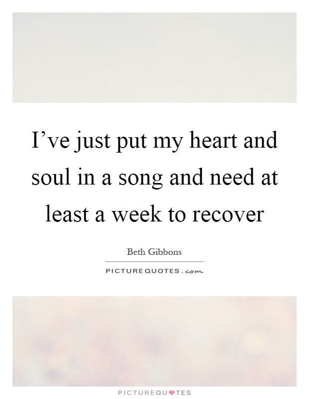 I've just put my heart and soul in a song and need at least a week to recover Picture Quote #1