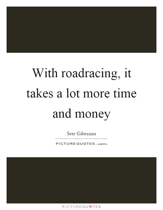 With roadracing, it takes a lot more time and money Picture Quote #1