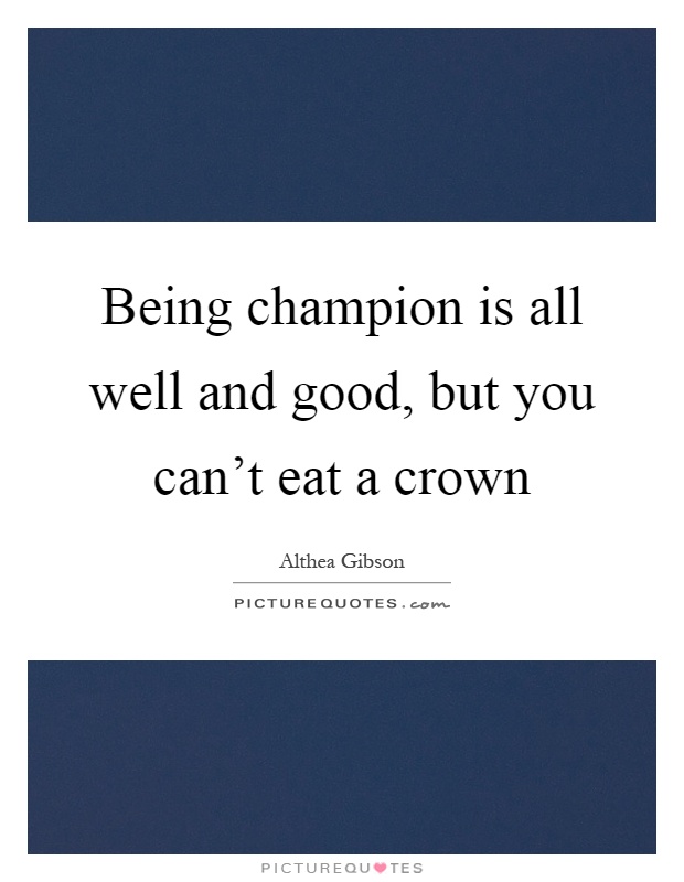 Being champion is all well and good, but you can't eat a crown Picture Quote #1