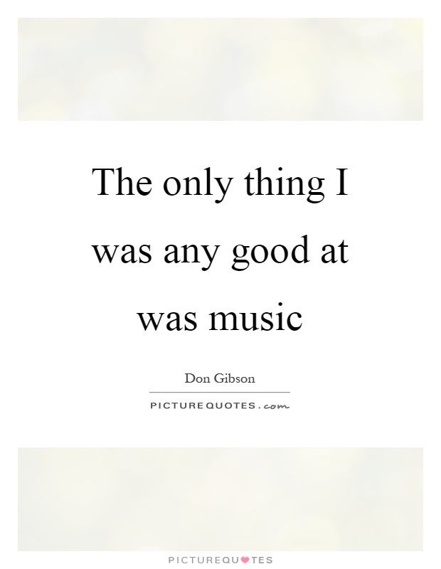The only thing I was any good at was music Picture Quote #1