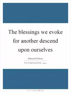 The blessings we evoke for another descend upon ourselves Picture Quote #1