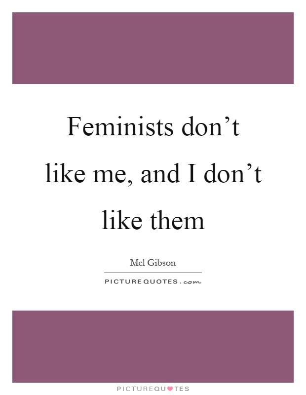 Feminists don't like me, and I don't like them Picture Quote #1