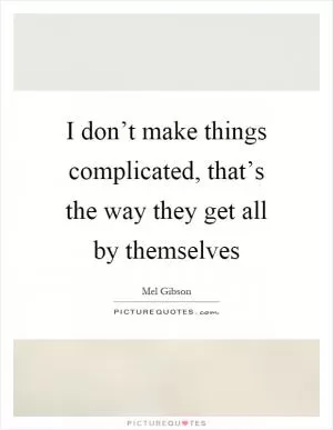 I don’t make things complicated, that’s the way they get all by themselves Picture Quote #1
