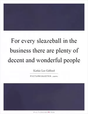 For every sleazeball in the business there are plenty of decent and wonderful people Picture Quote #1