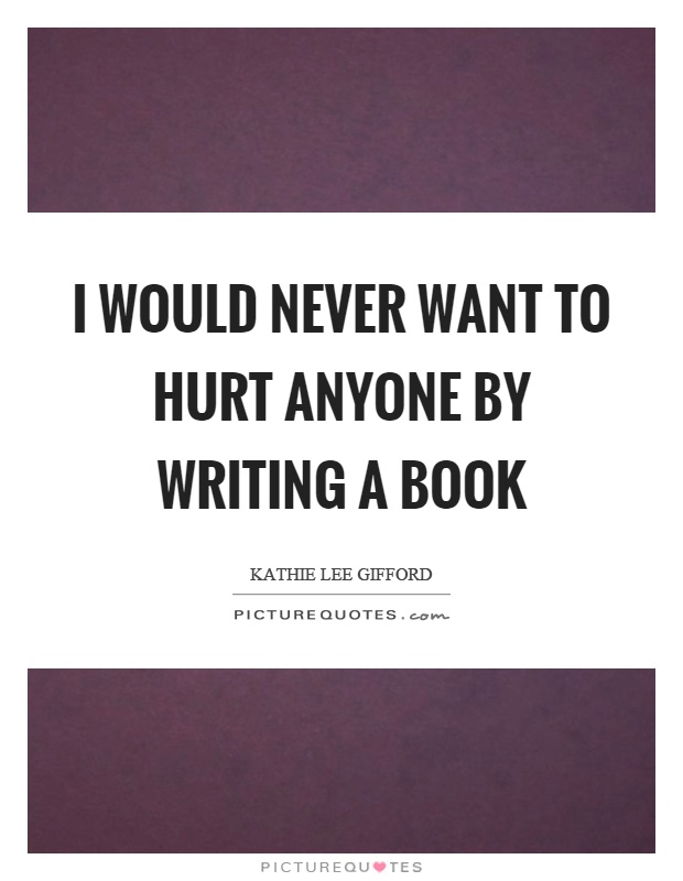 I would never want to hurt anyone by writing a book Picture Quote #1