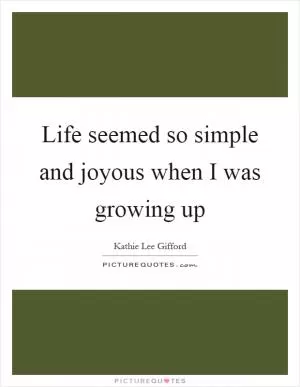 Life seemed so simple and joyous when I was growing up Picture Quote #1