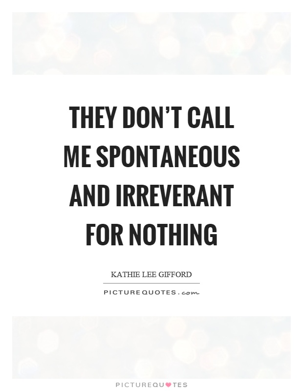 They don't call me spontaneous and irreverant for nothing Picture Quote #1