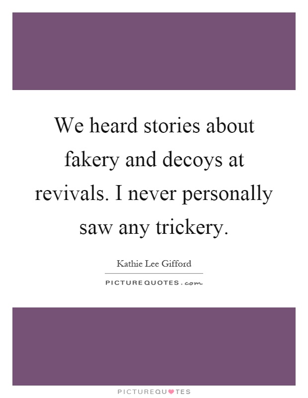 We heard stories about fakery and decoys at revivals. I never personally saw any trickery Picture Quote #1