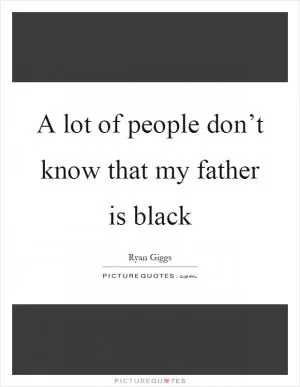 A lot of people don’t know that my father is black Picture Quote #1