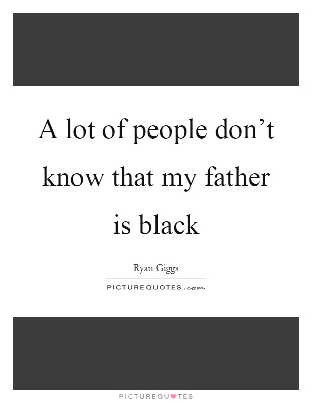 A lot of people don't know that my father is black Picture Quote #1