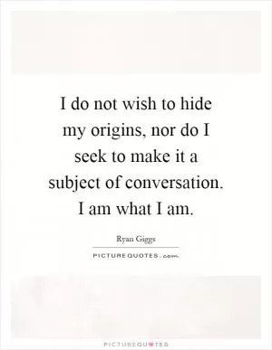 I do not wish to hide my origins, nor do I seek to make it a subject of conversation. I am what I am Picture Quote #1