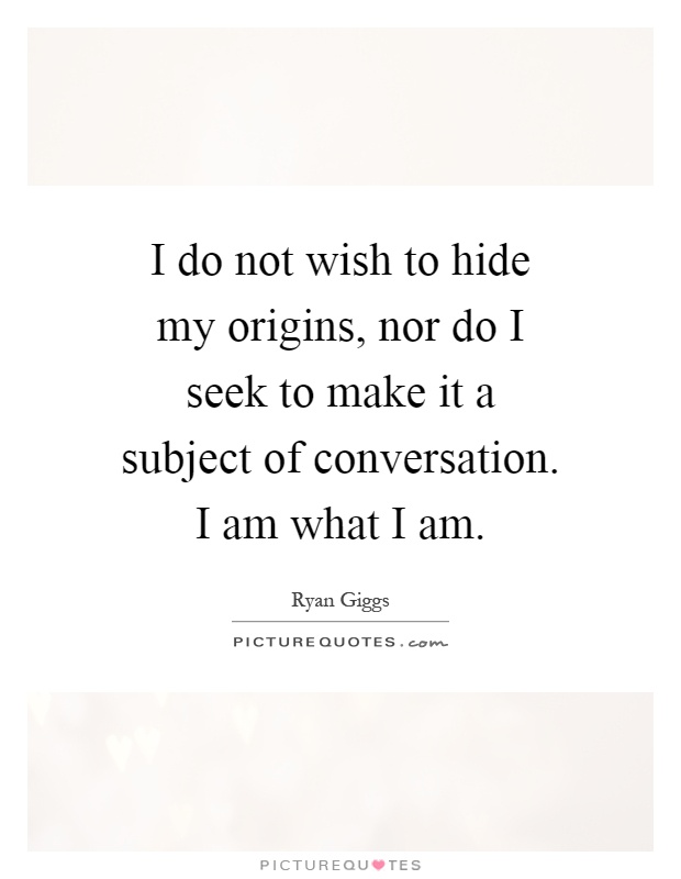 I do not wish to hide my origins, nor do I seek to make it a subject of conversation. I am what I am Picture Quote #1