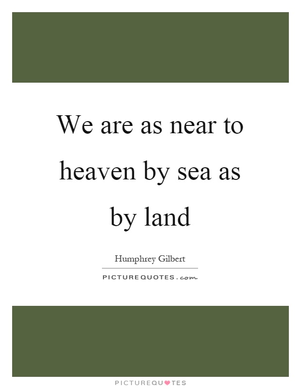We are as near to heaven by sea as by land Picture Quote #1