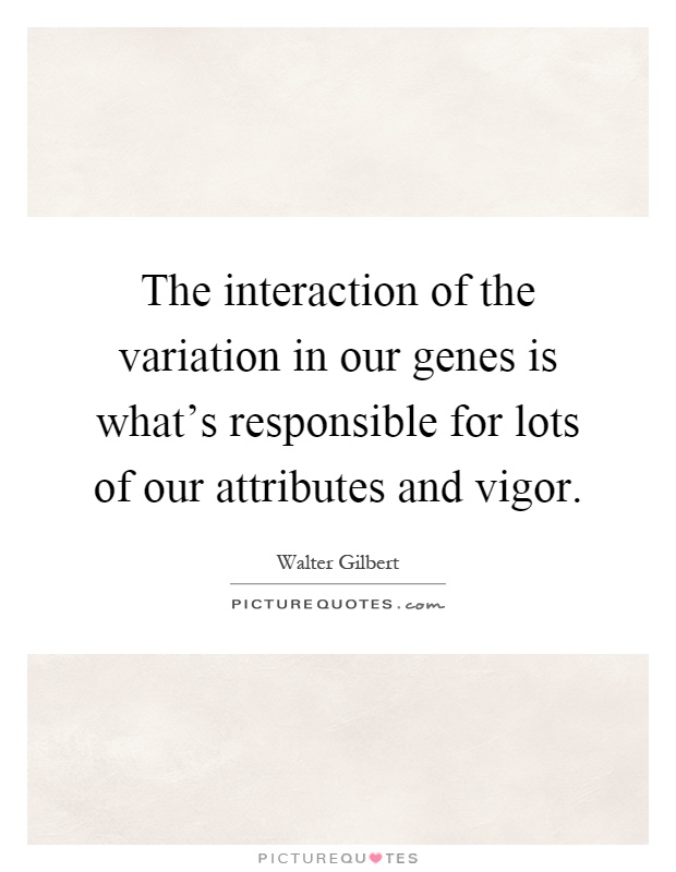 The interaction of the variation in our genes is what's responsible for lots of our attributes and vigor Picture Quote #1