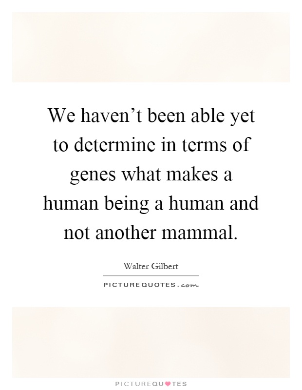 We haven't been able yet to determine in terms of genes what makes a human being a human and not another mammal Picture Quote #1