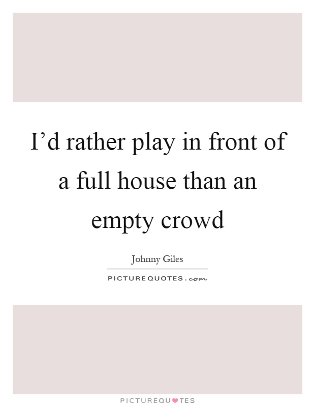 I'd rather play in front of a full house than an empty crowd Picture Quote #1