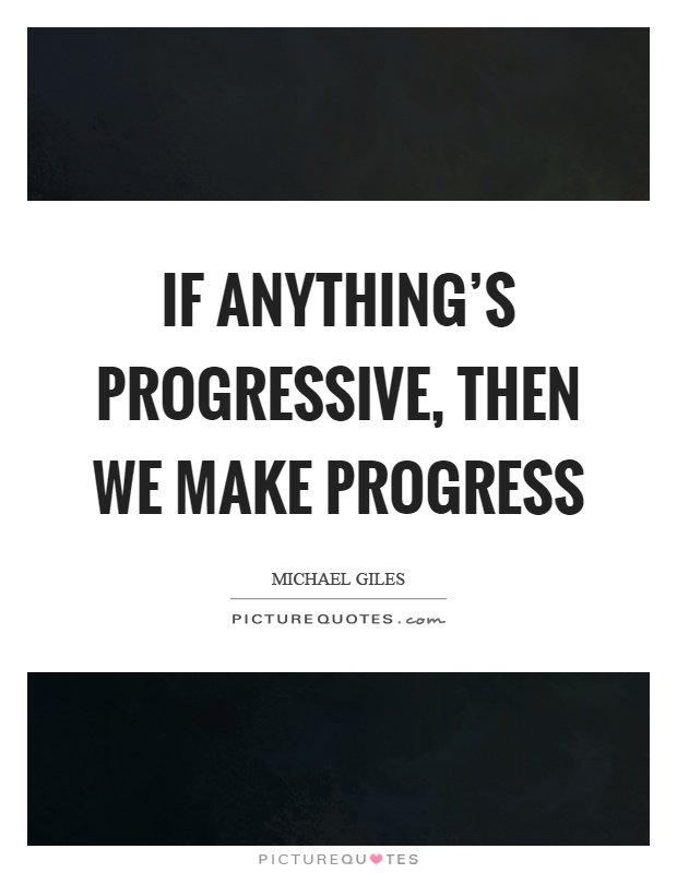 If anything's progressive, then we make progress Picture Quote #1