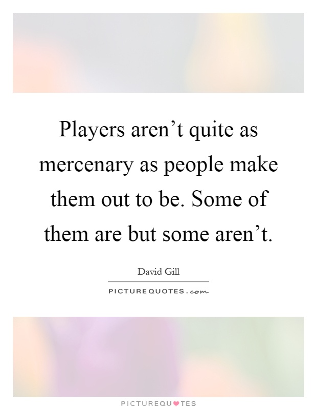 Players aren't quite as mercenary as people make them out to be. Some of them are but some aren't Picture Quote #1