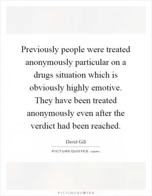 Previously people were treated anonymously particular on a drugs situation which is obviously highly emotive. They have been treated anonymously even after the verdict had been reached Picture Quote #1