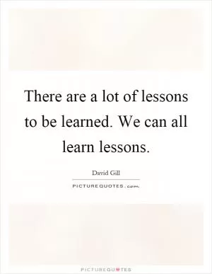 There are a lot of lessons to be learned. We can all learn lessons Picture Quote #1