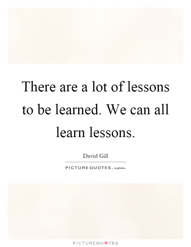 There are a lot of lessons to be learned. We can all learn lessons Picture Quote #1