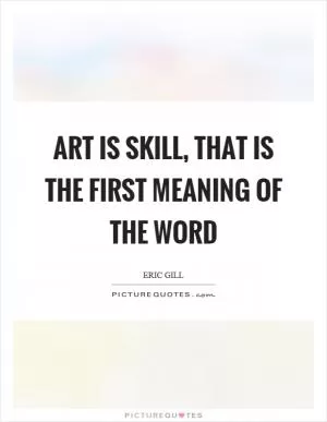 Art is skill, that is the first meaning of the word Picture Quote #1