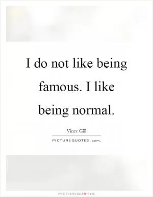 I do not like being famous. I like being normal Picture Quote #1