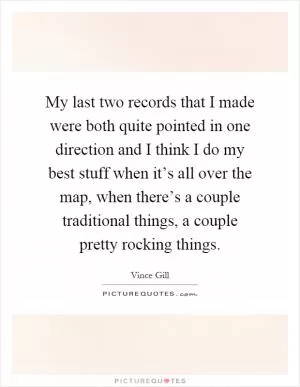 My last two records that I made were both quite pointed in one direction and I think I do my best stuff when it’s all over the map, when there’s a couple traditional things, a couple pretty rocking things Picture Quote #1