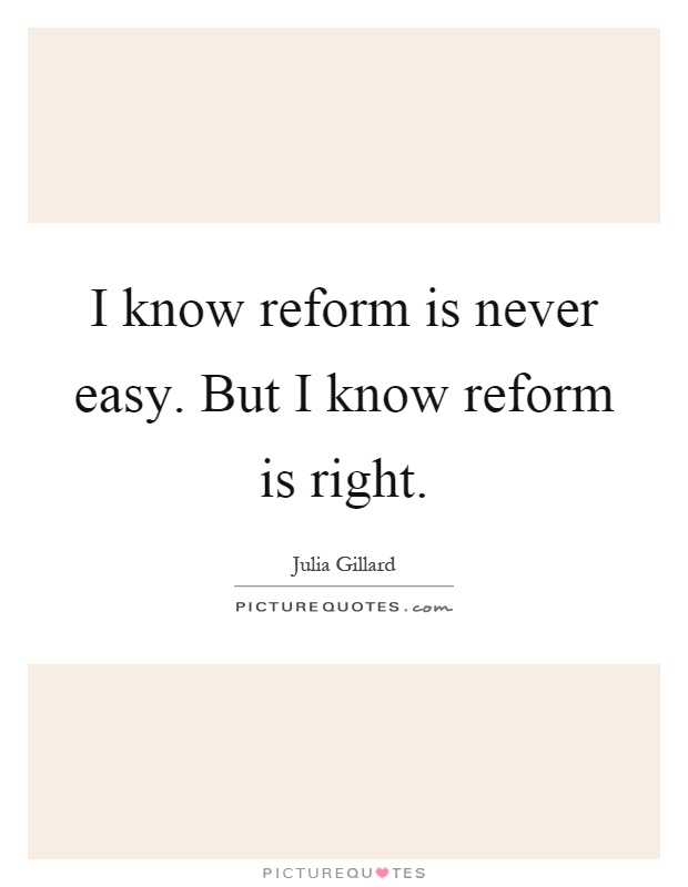 I know reform is never easy. But I know reform is right Picture Quote #1