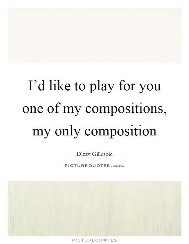 I'd like to play for you one of my compositions, my only composition Picture Quote #1