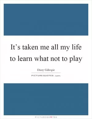 It’s taken me all my life to learn what not to play Picture Quote #1