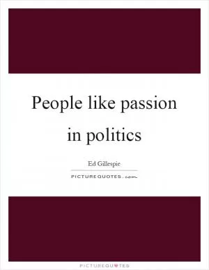 People like passion in politics Picture Quote #1