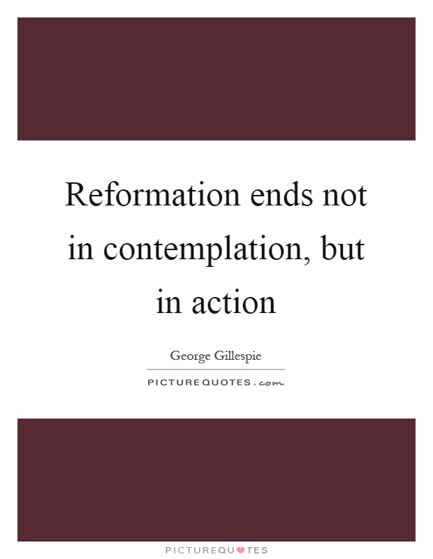 Reformation ends not in contemplation, but in action Picture Quote #1