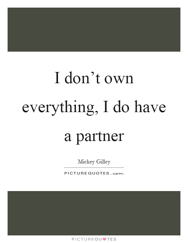 I don't own everything, I do have a partner Picture Quote #1