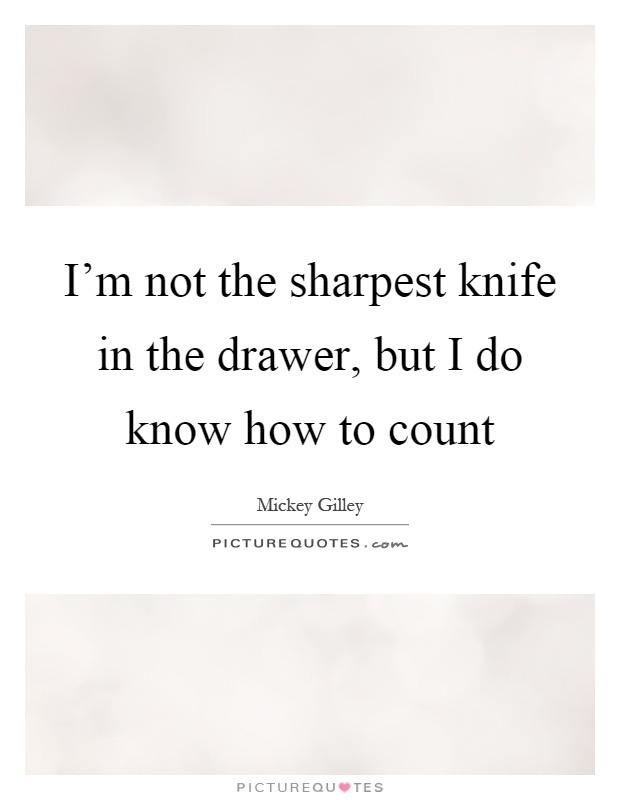 I'm not the sharpest knife in the drawer, but I do know how to count Picture Quote #1