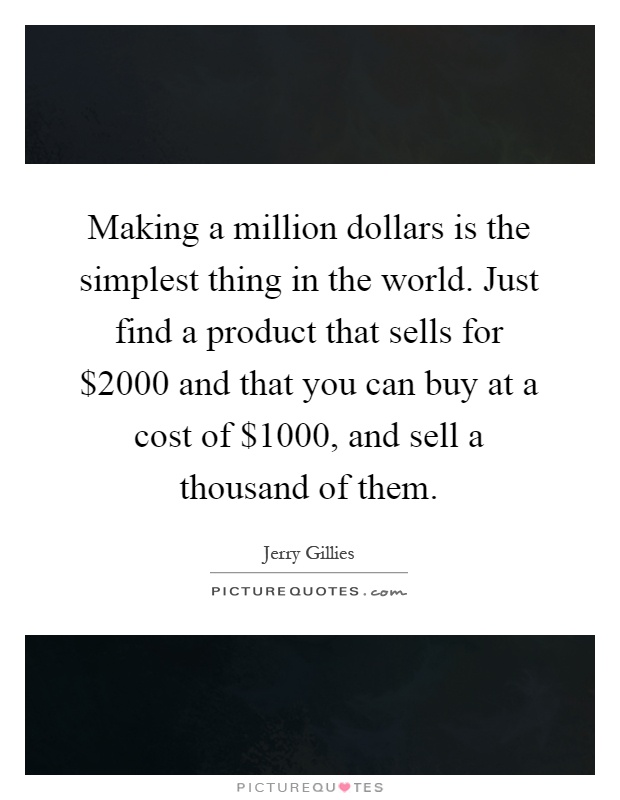 Making a million dollars is the simplest thing in the world. Just find a product that sells for $2000 and that you can buy at a cost of $1000, and sell a thousand of them Picture Quote #1