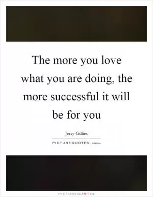The more you love what you are doing, the more successful it will be for you Picture Quote #1