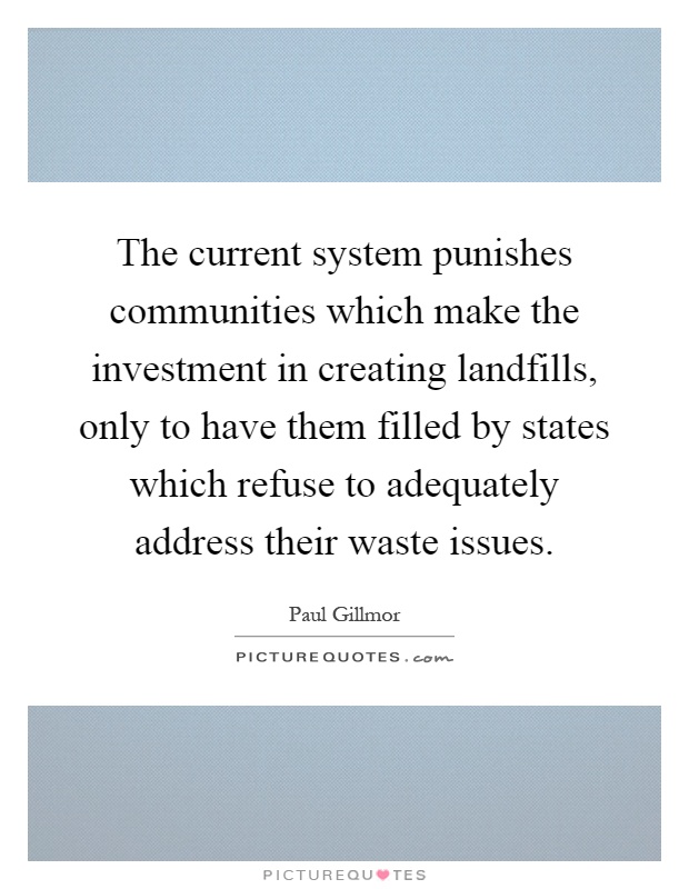The current system punishes communities which make the investment in creating landfills, only to have them filled by states which refuse to adequately address their waste issues Picture Quote #1
