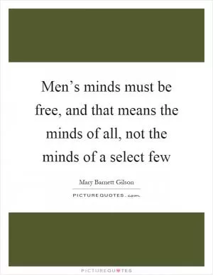 Men’s minds must be free, and that means the minds of all, not the minds of a select few Picture Quote #1