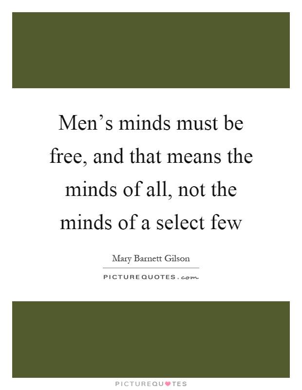 Men's minds must be free, and that means the minds of all, not the minds of a select few Picture Quote #1