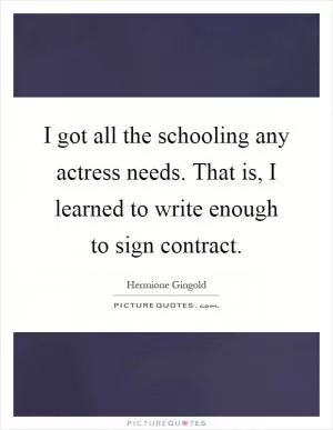 I got all the schooling any actress needs. That is, I learned to write enough to sign contract Picture Quote #1