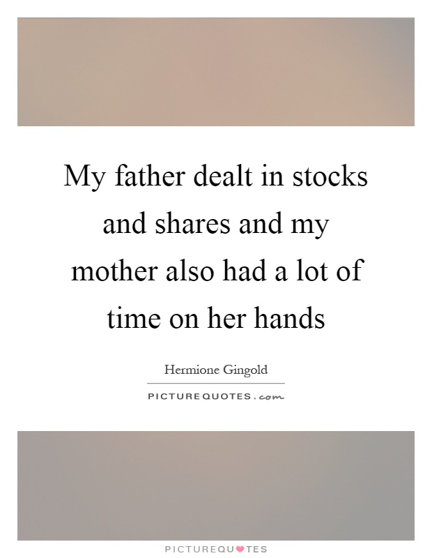 My father dealt in stocks and shares and my mother also had a lot of time on her hands Picture Quote #1