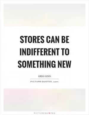 Stores can be indifferent to something new Picture Quote #1