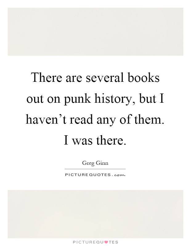 There are several books out on punk history, but I haven't read any of them. I was there Picture Quote #1