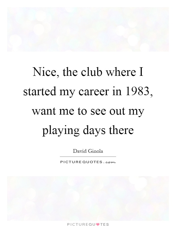 Nice, the club where I started my career in 1983, want me to see out my playing days there Picture Quote #1